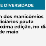 Fim dos manicômios judiciários pauta próxima edição, no dia 21 de maio