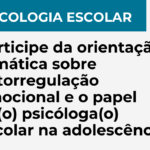 Psicologia Escolar: Participe da orientação temática sobre autorregulação emocional e o papel da(o) psicóloga(o) escolar na adolescência