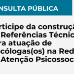 Consulta pública - Participe da construção de Referências Técnicas para atuação de Psicólogas(os) na Rede de Atenção Psicossocial