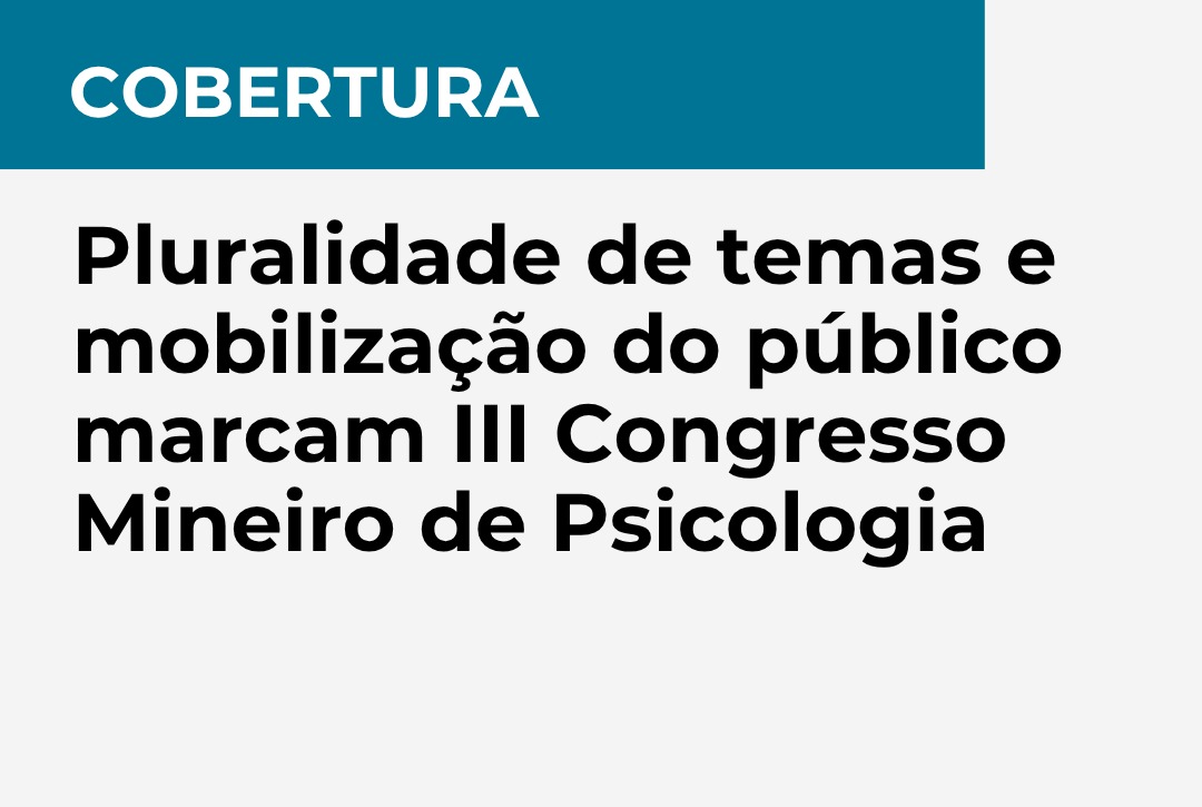 Cobertura: pluralidade de temas e mobilização do público marcam III Congresso Mineiro de Psicologia